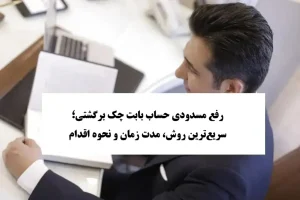 رفع مسدودی حساب بابت چک برگشتی؛ سریع‌ترین روش، مدت زمان و نحوه اقدام
